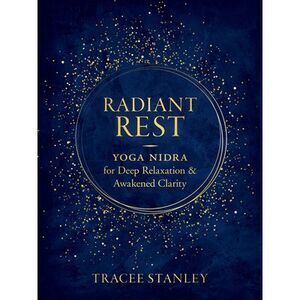 Radiant Rest: Yoga Nidra for Deep Relaxation and Awakened Clarity -- Tracee Stan